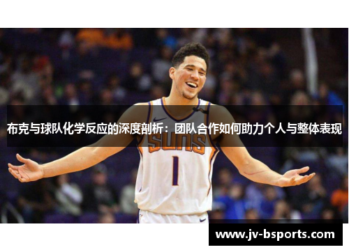 布克与球队化学反应的深度剖析:团队合作如何助力个人与整体表现 布克与球队化学反应的深度剖析:团队合作如何助力个人与整体表现