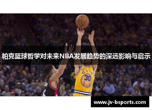 帕克篮球哲学对未来NBA发展趋势的深远影响与启示
