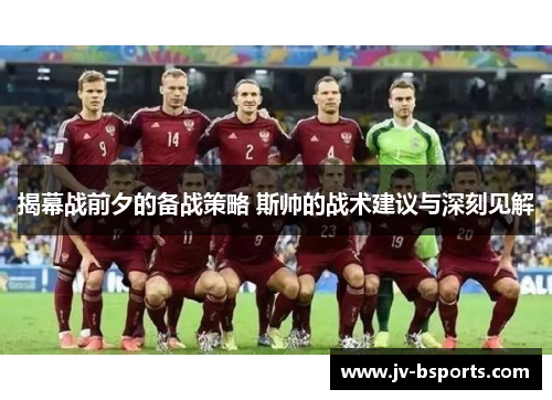 揭幕战前夕的备战策略 斯帅的战术建议与深刻见解 揭幕战前夕的备战策略 斯帅的战术建议与深刻见解