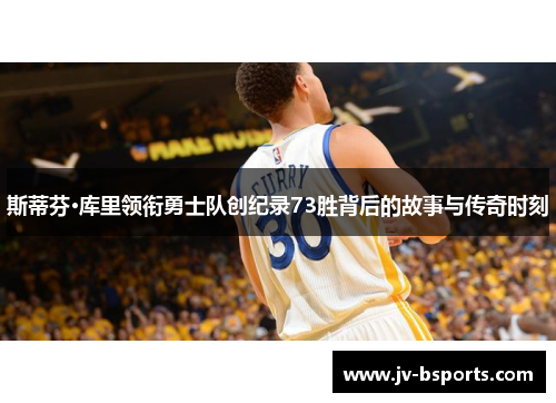 斯蒂芬·库里领衔勇士队创纪录73胜背后的故事与传奇时刻 斯蒂芬·库里领衔勇士队创纪录73胜背后的故事与传奇时刻