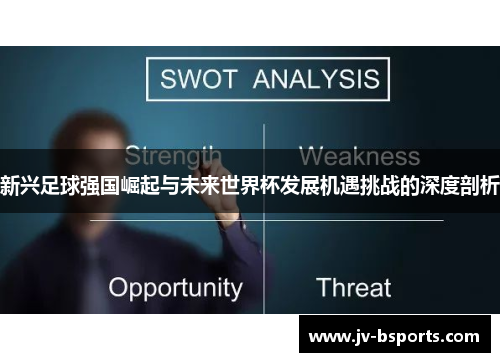 新兴足球强国崛起与未来世界杯发展机遇挑战的深度剖析
