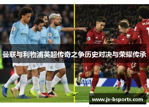 曼联与利物浦英超传奇之争历史对决与荣耀传承 曼联与利物浦英超传奇之争历史对决与荣耀传承