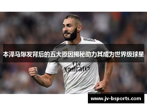本泽马爆发背后的五大原因揭秘助力其成为世界级球星 本泽马爆发背后的五大原因揭秘助力其成为世界级球星
