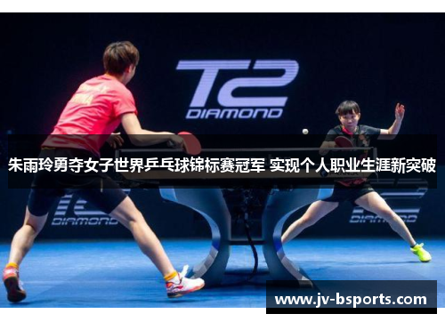 朱雨玲勇夺女子世界乒乓球锦标赛冠军 实现个人职业生涯新突破 朱雨玲勇夺女子世界乒乓球锦标赛冠军 实现个人职业生涯新突破