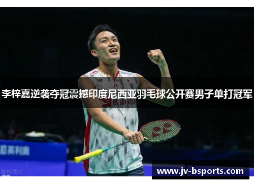 李梓嘉逆袭夺冠震撼印度尼西亚羽毛球公开赛男子单打冠军 李梓嘉逆袭夺冠震撼印度尼西亚羽毛球公开赛男子单打冠军
