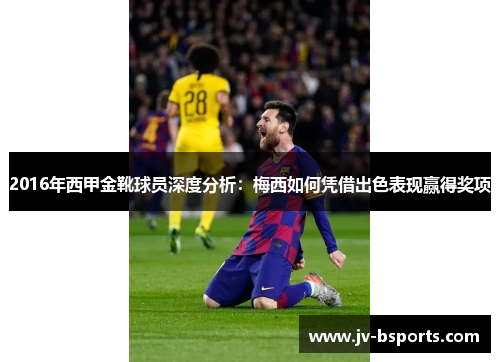 2016年西甲金靴球员深度分析:梅西如何凭借出色表现赢得奖项 2016年西甲金靴球员深度分析:梅西如何凭借出色表现赢得奖项