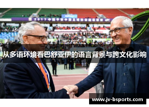 从多语环境看巴舒亚伊的语言背景与跨文化影响 从多语环境看巴舒亚伊的语言背景与跨文化影响