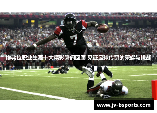 埃弗拉职业生涯十大精彩瞬间回顾 见证足球传奇的荣耀与挑战 埃弗拉职业生涯十大精彩瞬间回顾 见证足球传奇的荣耀与挑战