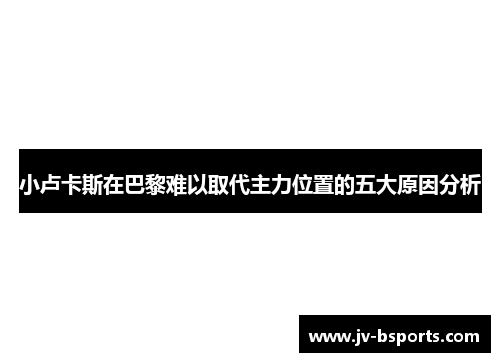 小卢卡斯在巴黎难以取代主力位置的五大原因分析 小卢卡斯在巴黎难以取代主力位置的五大原因分析
