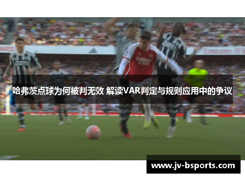 哈弗茨点球为何被判无效 解读VAR判定与规则应用中的争议 哈弗茨点球为何被判无效 解读VAR判定与规则应用中的争议
