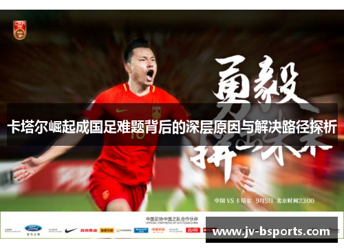 卡塔尔崛起成国足难题背后的深层原因与解决路径探析 卡塔尔崛起成国足难题背后的深层原因与解决路径探析