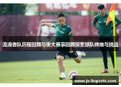 流浪者队历程回顾与重大赛事回顾探索球队辉煌与挑战