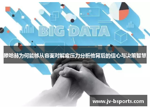 滕哈赫为何能够从容面对解雇压力分析他背后的信心与决策智慧