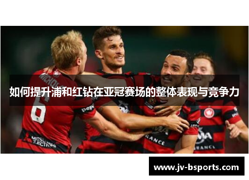 如何提升浦和红钻在亚冠赛场的整体表现与竞争力