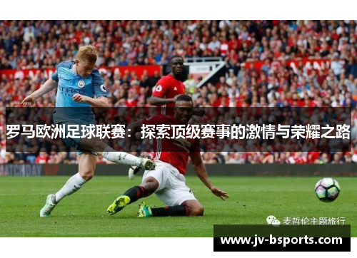 罗马欧洲足球联赛：探索顶级赛事的激情与荣耀之路