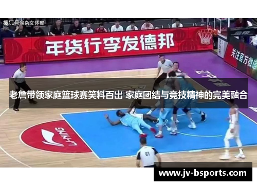 老詹带领家庭篮球赛笑料百出 家庭团结与竞技精神的完美融合
