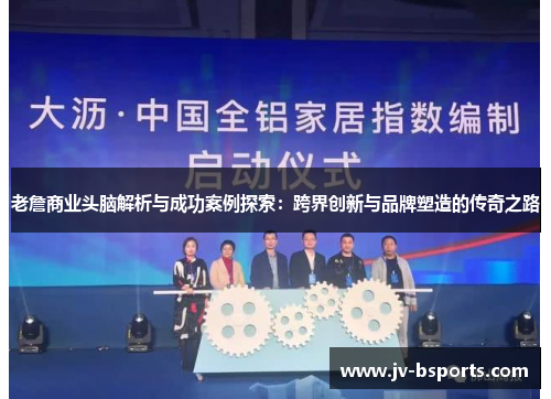 老詹商业头脑解析与成功案例探索：跨界创新与品牌塑造的传奇之路