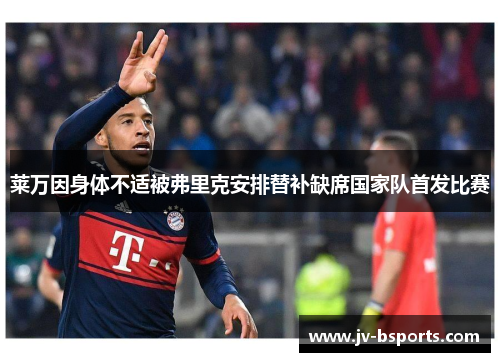 莱万因身体不适被弗里克安排替补缺席国家队首发比赛