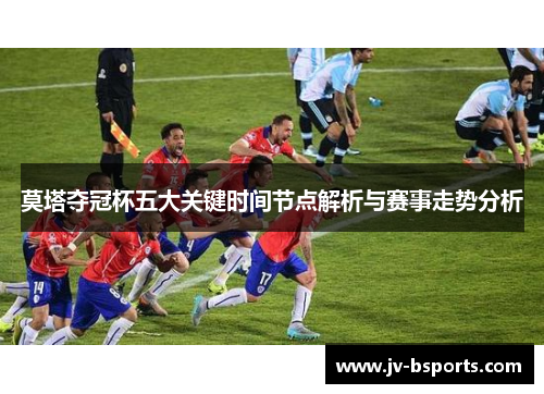 莫塔夺冠杯五大关键时间节点解析与赛事走势分析