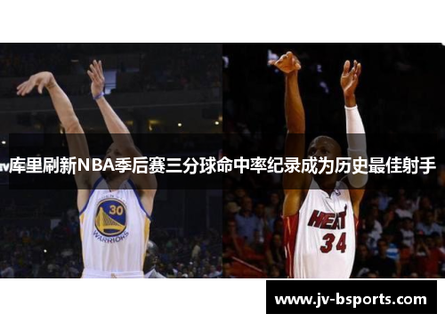 库里刷新NBA季后赛三分球命中率纪录成为历史最佳射手