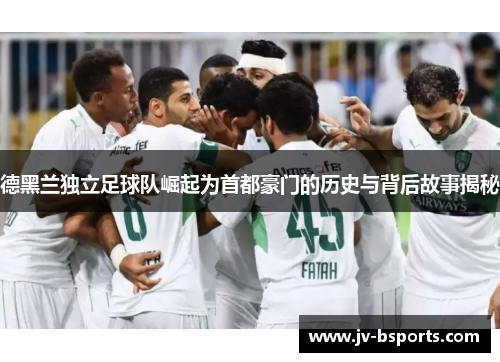 德黑兰独立足球队崛起为首都豪门的历史与背后故事揭秘