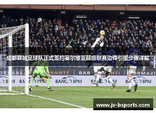 成都蓉城足球队正式签约塞尔维亚超级联赛边锋引援步骤详解 成都蓉城足球队正式签约塞尔维亚超级联赛边锋引援步骤详解