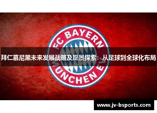 拜仁慕尼黑未来发展战略及愿景探索：从足球到全球化布局