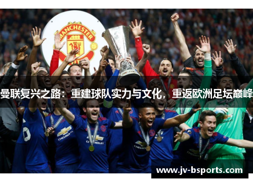 曼联复兴之路：重建球队实力与文化，重返欧洲足坛巅峰