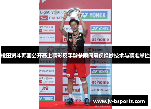 桃田贤斗韩国公开赛上精彩反手劈杀瞬间展现绝妙技术与精准掌控