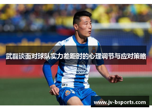 武磊谈面对球队实力差距时的心理调节与应对策略