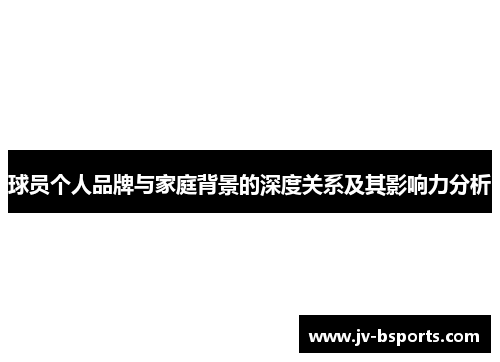 球员个人品牌与家庭背景的深度关系及其影响力分析