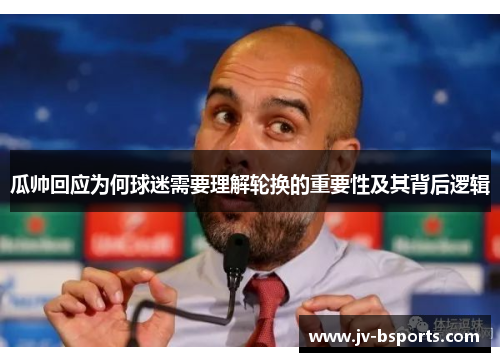 瓜帅回应为何球迷需要理解轮换的重要性及其背后逻辑