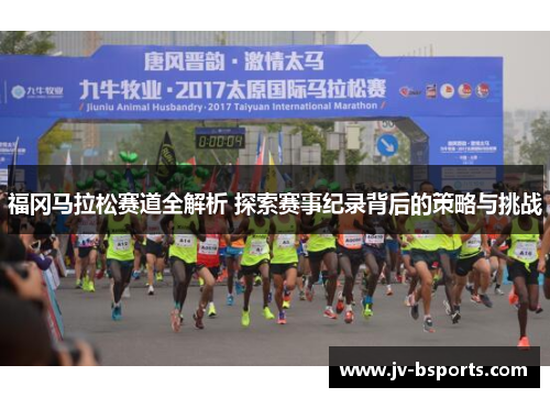 福冈马拉松赛道全解析 探索赛事纪录背后的策略与挑战 福冈马拉松赛道全解析 探索赛事纪录背后的策略与挑战