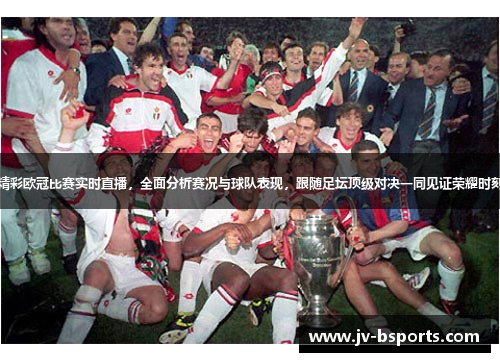 精彩欧冠比赛实时直播,全面分析赛况与球队表现,跟随足坛顶级对决一同见证荣耀时刻 精彩欧冠比赛实时直播,全面分析赛况与球队表现,跟随足坛顶级对决一同见证荣耀时刻