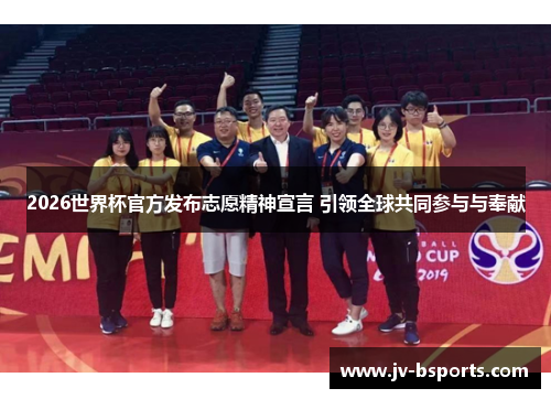 2026世界杯官方发布志愿精神宣言 引领全球共同参与与奉献