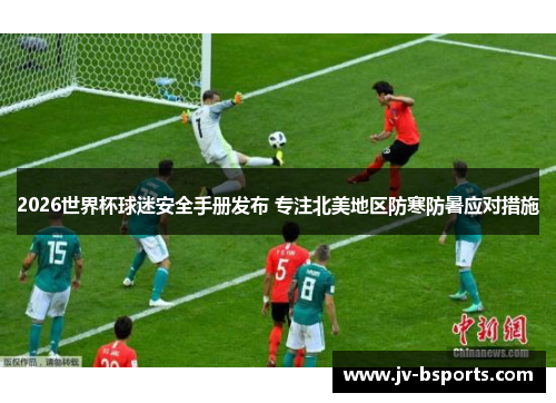 2026世界杯球迷安全手册发布 专注北美地区防寒防暑应对措施