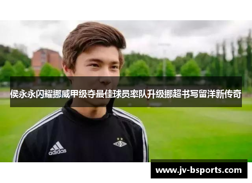 侯永永闪耀挪威甲级夺最佳球员率队升级挪超书写留洋新传奇