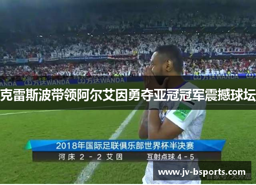 克雷斯波带领阿尔艾因勇夺亚冠冠军震撼球坛