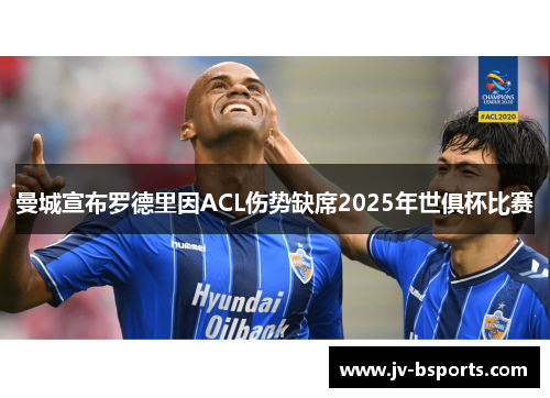 曼城宣布罗德里因ACL伤势缺席2025年世俱杯比赛