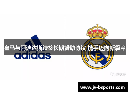 皇马与阿迪达斯续签长期赞助协议 携手迈向新篇章 皇马与阿迪达斯续签长期赞助协议 携手迈向新篇章
