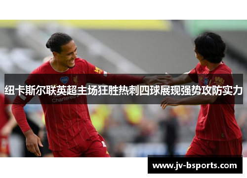 纽卡斯尔联英超主场狂胜热刺四球展现强势攻防实力