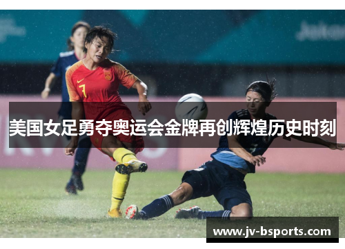 美国女足勇夺奥运会金牌再创辉煌历史时刻