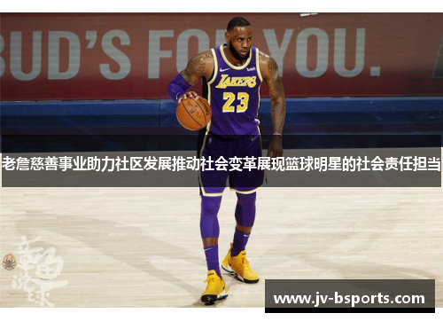 老詹慈善事业助力社区发展推动社会变革展现篮球明星的社会责任担当 老詹慈善事业助力社区发展推动社会变革展现篮球明星的社会责任担当