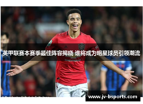 英甲联赛本赛季最佳阵容揭晓 谁将成为明星球员引领潮流