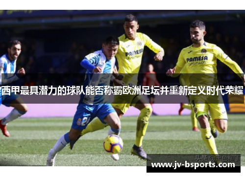 西甲最具潜力的球队能否称霸欧洲足坛并重新定义时代荣耀
