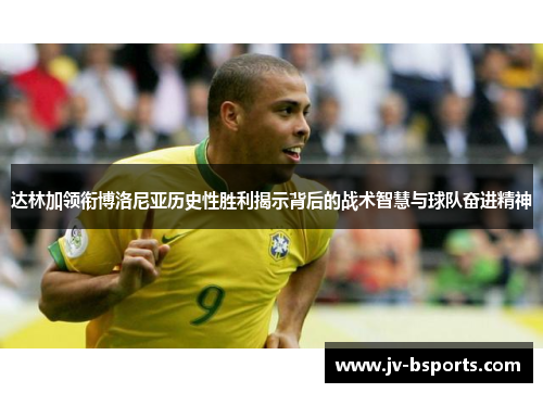 达林加领衔博洛尼亚历史性胜利揭示背后的战术智慧与球队奋进精神