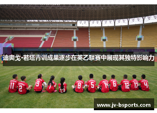 迪奥戈·若塔青训成果逐步在英乙联赛中展现其独特影响力