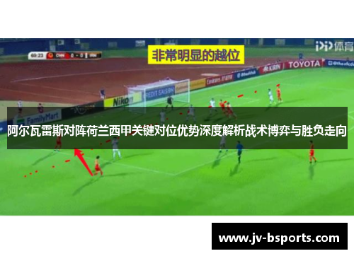 阿尔瓦雷斯对阵荷兰西甲关键对位优势深度解析战术博弈与胜负走向
