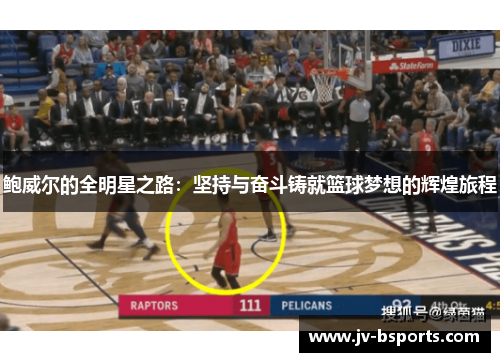 鲍威尔的全明星之路:坚持与奋斗铸就篮球梦想的辉煌旅程 鲍威尔的全明星之路:坚持与奋斗铸就篮球梦想的辉煌旅程