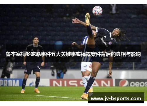 鲁本塞梅多家暴事件五大关键事实揭露案件背后的真相与影响 鲁本塞梅多家暴事件五大关键事实揭露案件背后的真相与影响